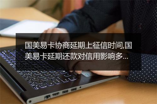 国美易卡协商延期上征信时间,国美易卡延期还款对信用影响多大