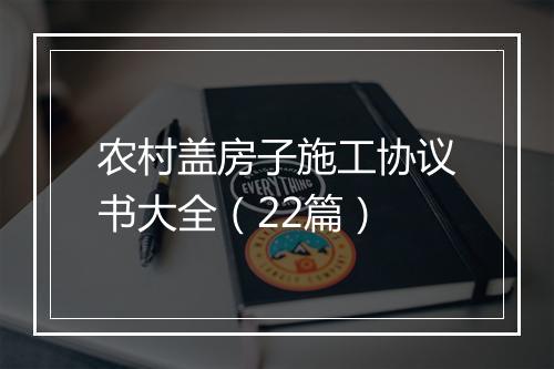 农村盖房子施工协议书大全（22篇）