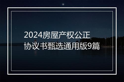 2024房屋产权公正协议书甄选通用版9篇