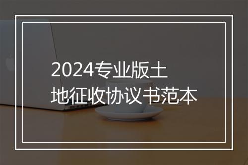 2024专业版土地征收协议书范本