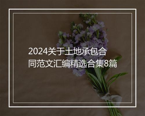 2024关于土地承包合同范文汇编精选合集8篇