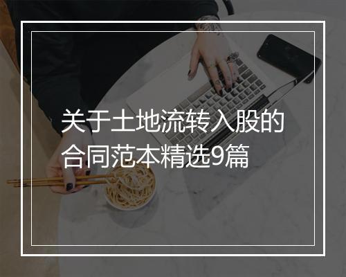关于土地流转入股的合同范本精选9篇