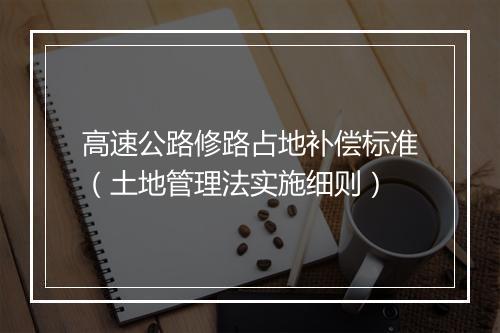 高速公路修路占地补偿标准（土地管理法实施细则）