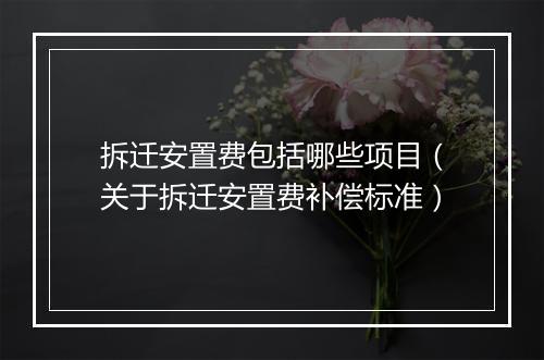 拆迁安置费包括哪些项目（关于拆迁安置费补偿标准）