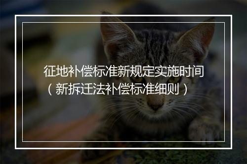 征地补偿标准新规定实施时间（新拆迁法补偿标准细则）