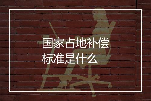 国家占地补偿标准是什么