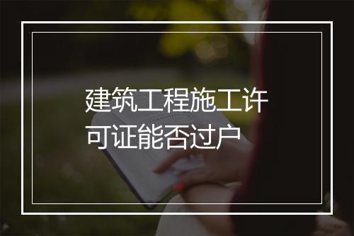 建筑工程施工许可证能否过户