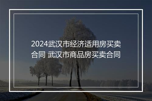 2024武汉市经济适用房买卖合同 武汉市商品房买卖合同