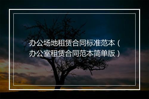 办公场地租赁合同标准范本（办公室租赁合同范本简单版）