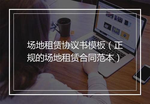 场地租赁协议书模板（正规的场地租赁合同范本）
