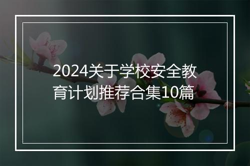 2024关于学校安全教育计划推荐合集10篇