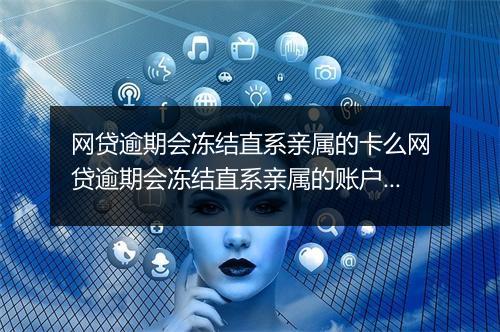 网贷逾期会冻结直系亲属的卡么网贷逾期会冻结直系亲属的账户吗