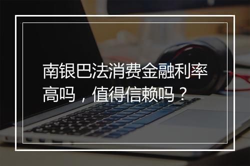 南银巴法消费金融利率高吗，值得信赖吗？