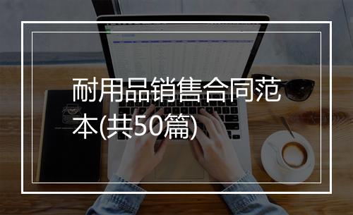 耐用品销售合同范本(共50篇)