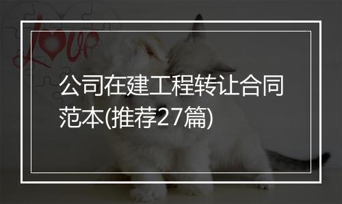 公司在建工程转让合同范本(推荐27篇)