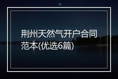 荆州天然气开户合同范本(优选6篇)
