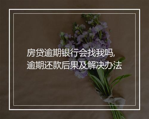 房贷逾期银行会找我吗,逾期还款后果及解决办法