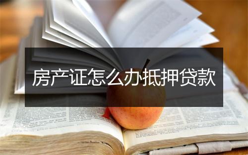 房产证怎么办抵押贷款