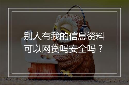 别人有我的信息资料可以网贷吗安全吗？