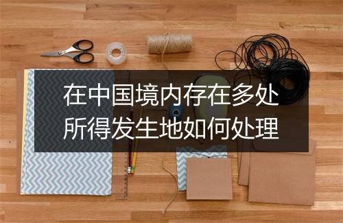 在中国境内存在多处所得发生地如何处理