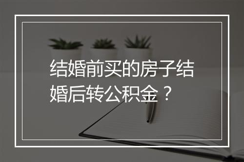 结婚前买的房子结婚后转公积金？