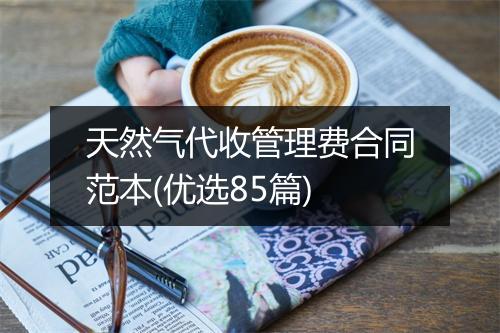 天然气代收管理费合同范本(优选85篇)
