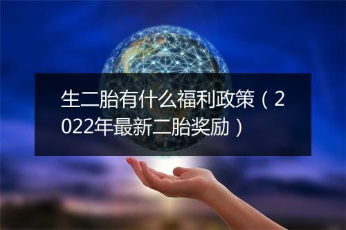 生二胎有什么福利政策（2022年最新二胎奖励）