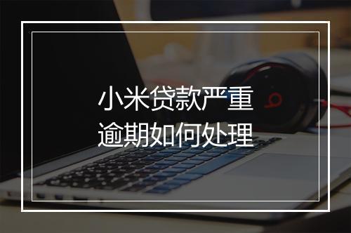 小米贷款严重逾期如何处理
