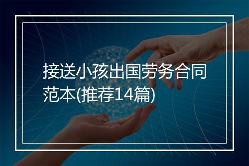 接送小孩出国劳务合同范本(推荐14篇)