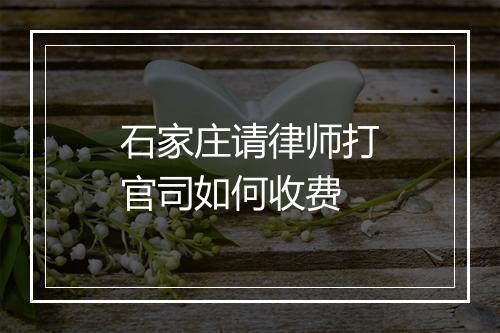 石家庄请律师打官司如何收费