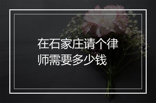 在石家庄请个律师需要多少钱