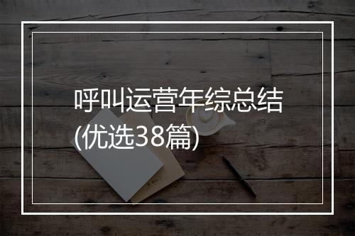 呼叫运营年综总结(优选38篇)