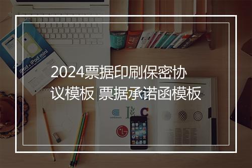 2024票据印刷保密协议模板 票据承诺函模板
