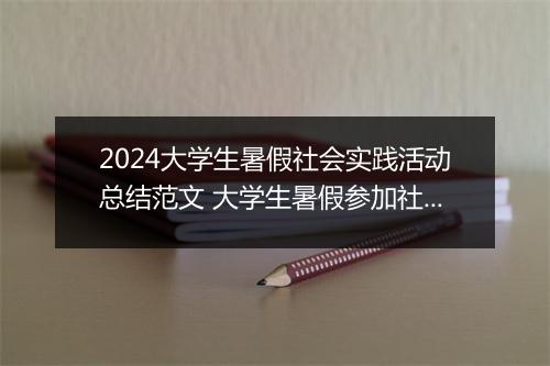 2024大学生暑假社会实践活动总结范文 大学生暑假参加社会活动总结报告合集9篇