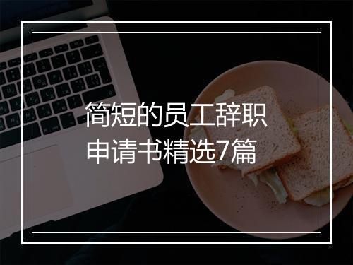 简短的员工辞职申请书精选7篇