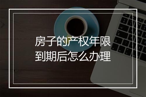 房子的产权年限到期后怎么办理