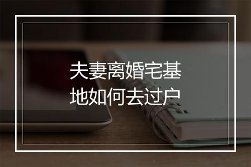 夫妻离婚宅基地如何去过户