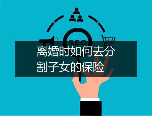 离婚时如何去分割子女的保险