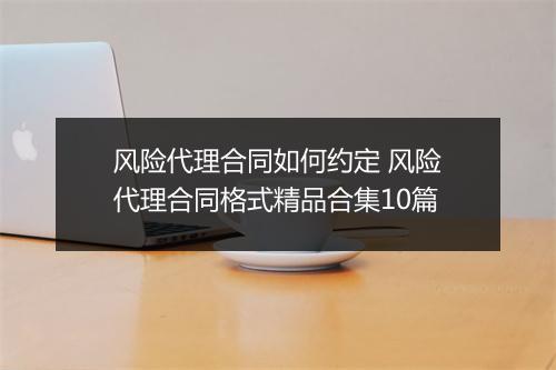 风险代理合同如何约定 风险代理合同格式精品合集10篇