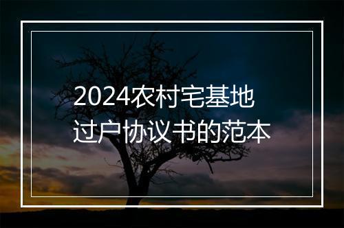 2024农村宅基地过户协议书的范本