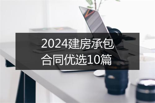 2024建房承包合同优选10篇