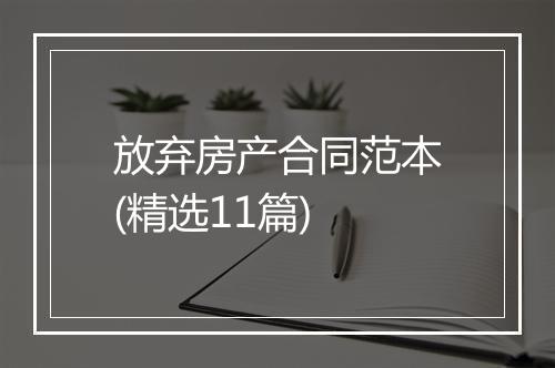放弃房产合同范本(精选11篇)