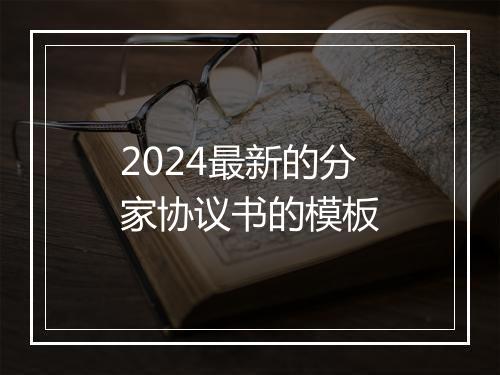 2024最新的分家协议书的模板