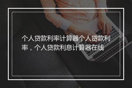 个人贷款利率计算器个人贷款利率，个人贷款利息计算器在线