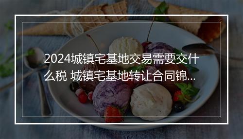 2024城镇宅基地交易需要交什么税 城镇宅基地转让合同锦集11篇