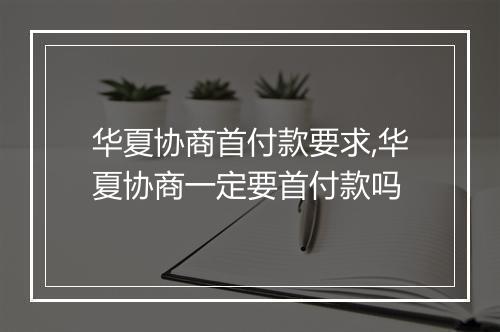 华夏协商首付款要求,华夏协商一定要首付款吗