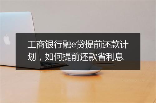 工商银行融e贷提前还款计划，如何提前还款省利息