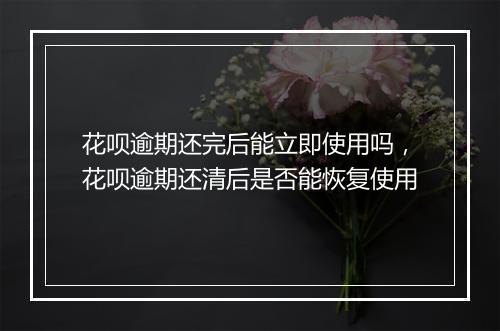 花呗逾期还完后能立即使用吗，花呗逾期还清后是否能恢复使用