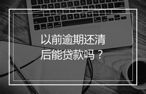 以前逾期还清后能贷款吗？