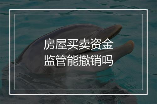 房屋买卖资金监管能撤销吗